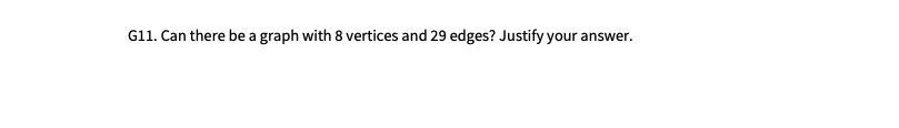 G11. Can there be a graph with 8 vertices and 29 edges? Justify your answer.
