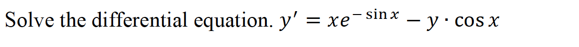 Solve the differential equation. y'
- sin x
= xe
- y•cos x
