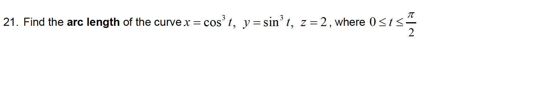 21. Find the arc length of the curve x = cos' t, y= sin' t, z=2, where 0<t<.
2
