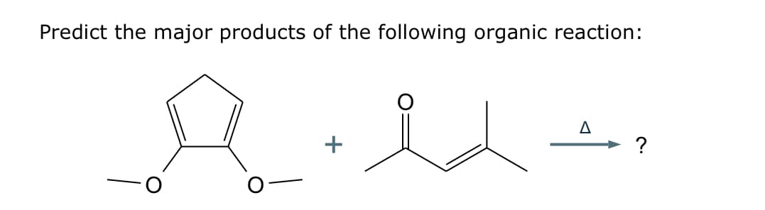 Predict the major products of the following organic reaction:
+
Δ
?