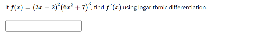 lf ƒ(x) = (3x − 2)² (6x² + 7)³, find ƒ'(x) using logarithmic differentiation.