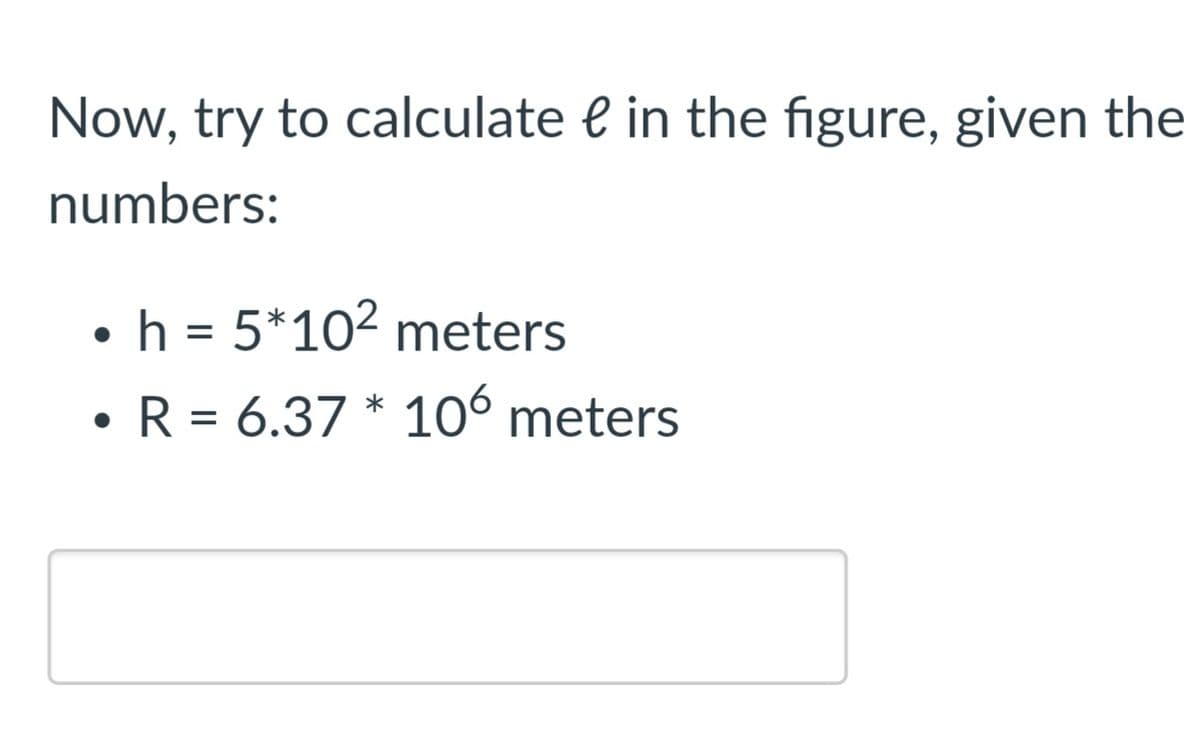 Now, try to calculate e in the figure, given the
numbers:
•h = 5*102 meters
• R = 6.37 * 10° meters
