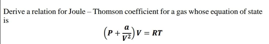 Derive a relation for Joule – Thomson coefficient for a gas whose equation of state
is
a
P+
V = RT
