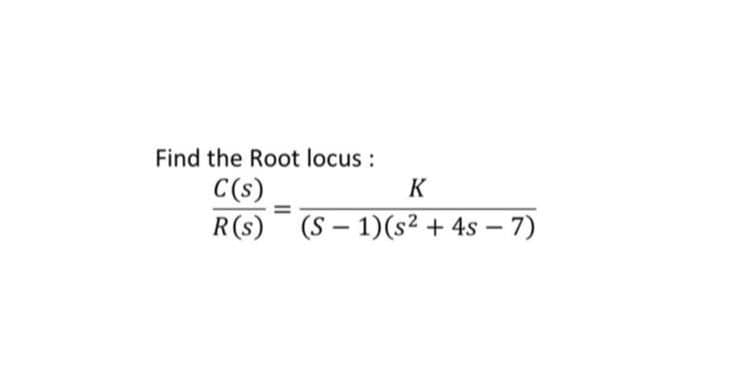 Find the Root locus:
C(s)
K
%3D
R(s) (S – 1)(s² + 4s – 7)
