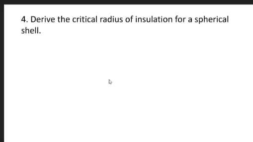 4. Derive the critical radius of insulation for a spherical
shell.
