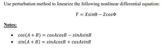 Use perturbation method to linearize the following nonlinear differential equation:
Ý = Xsin@ — Zcos
Notes:
•
•
cos (A + B) = cosAcosB
sinAsinB
sin(A + B) = sinAcosB + cosAsinB