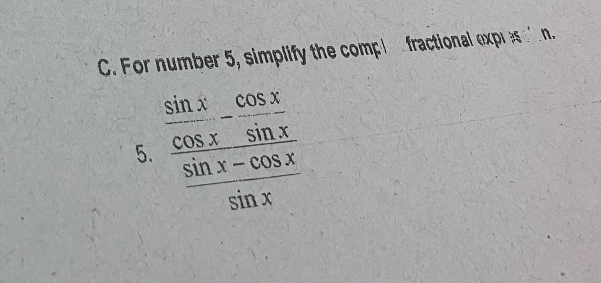 C. For number 5, simplify the comp fractional expi n.
sin x cosx
COS X
5.
COs X
sin x
sin x- cos x
sin x
