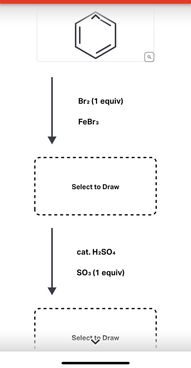 I
I
I
I
I
I
I
I
Br2 (1 equiv)
FeBr 3
Select to Draw
cat. H2SO4
SO3 (1 equiv)
Select to Draw
I