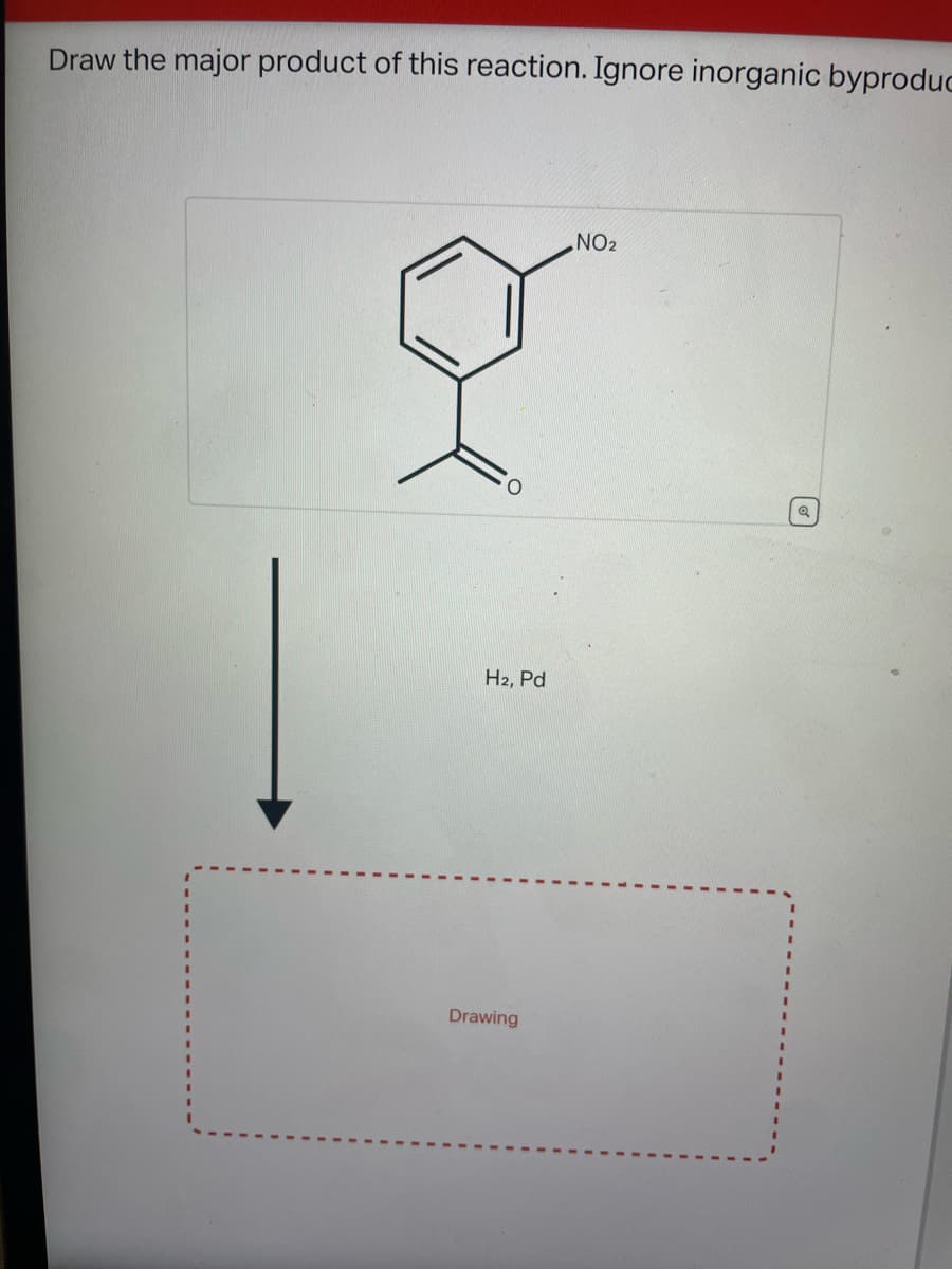 Draw the major product of this reaction. Ignore inorganic byproduc
O
H2, Pd
Drawing
NO₂
Q