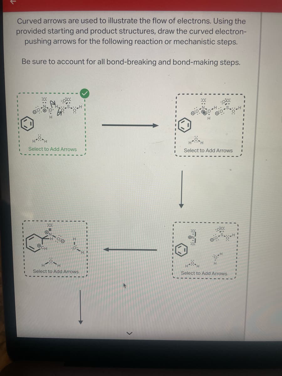 Curved arrows are used to illustrate the flow of electrons. Using the
provided starting and product structures, draw the curved electron-
pushing arrows for the following reaction or mechanistic steps.
Be sure to account for all bond-breaking and bond-making steps.
Select to Add Arrows
:0:
ON
all
OCH
0:0
.0%
H
Select to Add Arrows
Select to Add Arrows
0-H
Select to Add Arrows