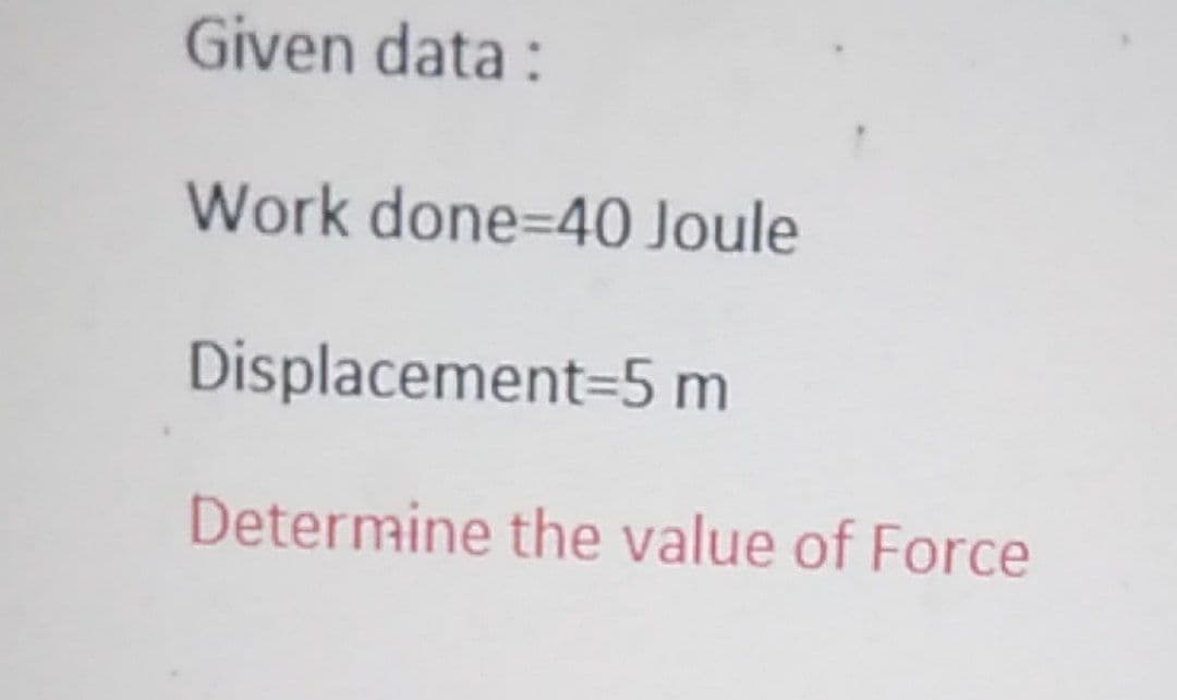 Given data:
Work done-40 Joule
Displacement=5 m
Determine the value of Force
