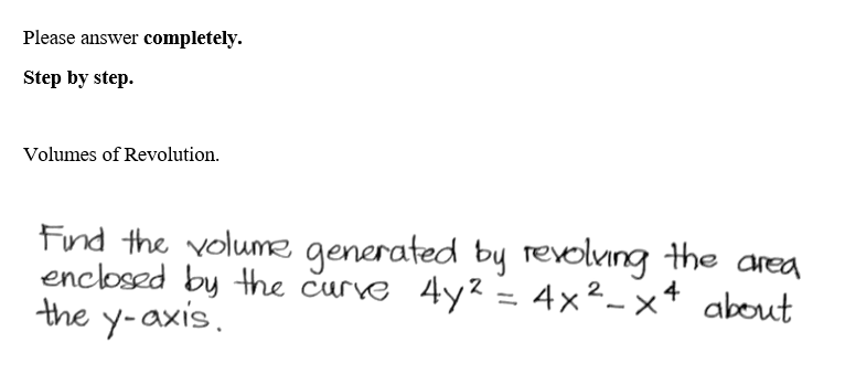Please answer completely.
Step by step.
Volumes of Revolution.
Find the volume generated by revolving the area
enclosed by the curve 4y² = 4x²-x² about
the y-axis.