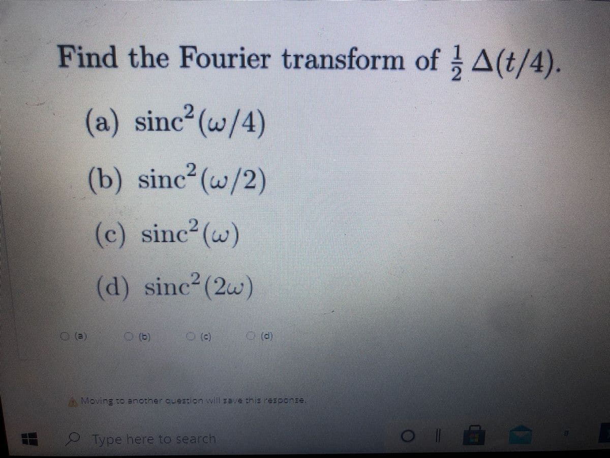 Find the Fourier transform of A(t/4).
(a) sinc2 (w/4)
(b) sinc²(w/2)
Sine (@,
(c) sinc²(w)
2.
(d) sinc²(2)
(e)
Maxing to another eu22/onwill s8ve this re one
2Type here to search
