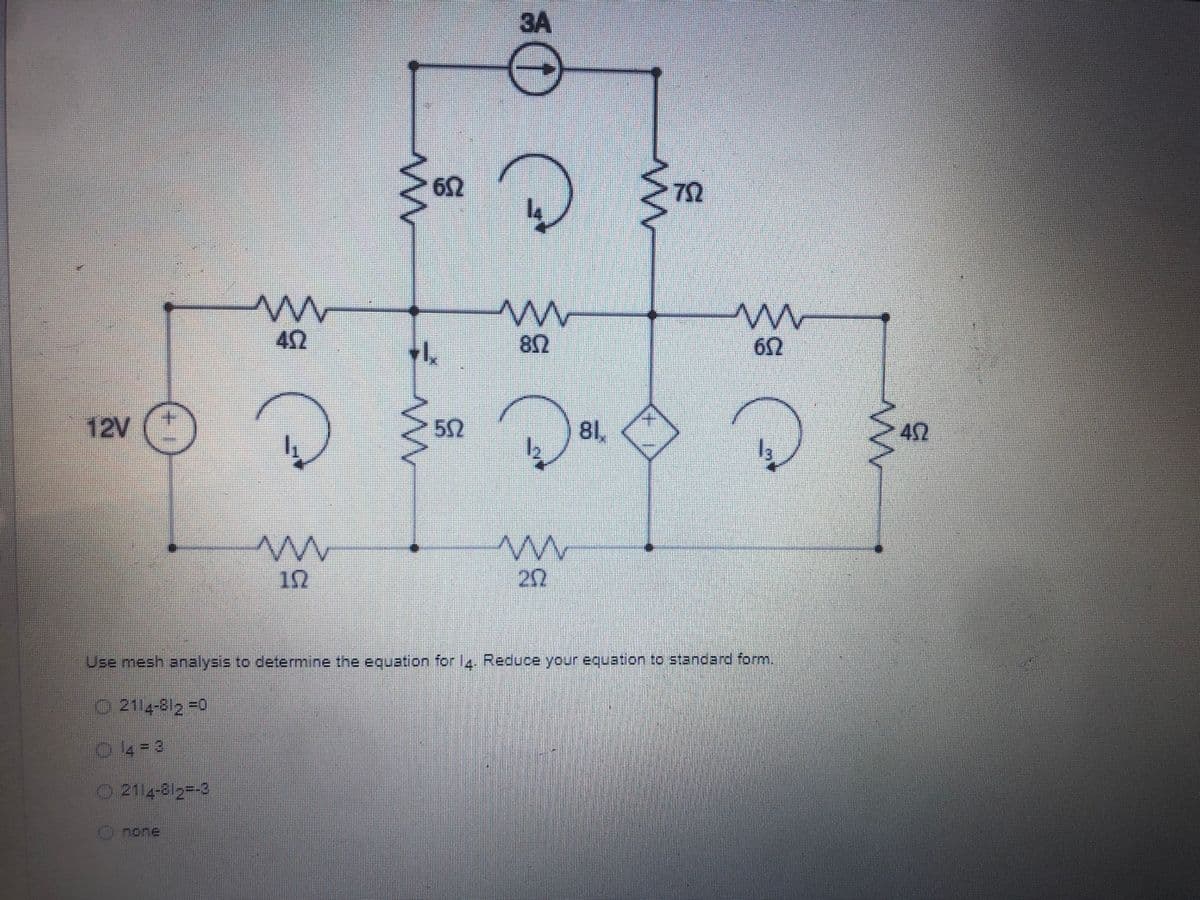 3A
62
72
42
12V ()
52
81,
42
10
202
Use mesh analysis to determine the equation forl4. Reduce your equation to standard form.
O 2114-812 -0
2114-82--0
Onor
