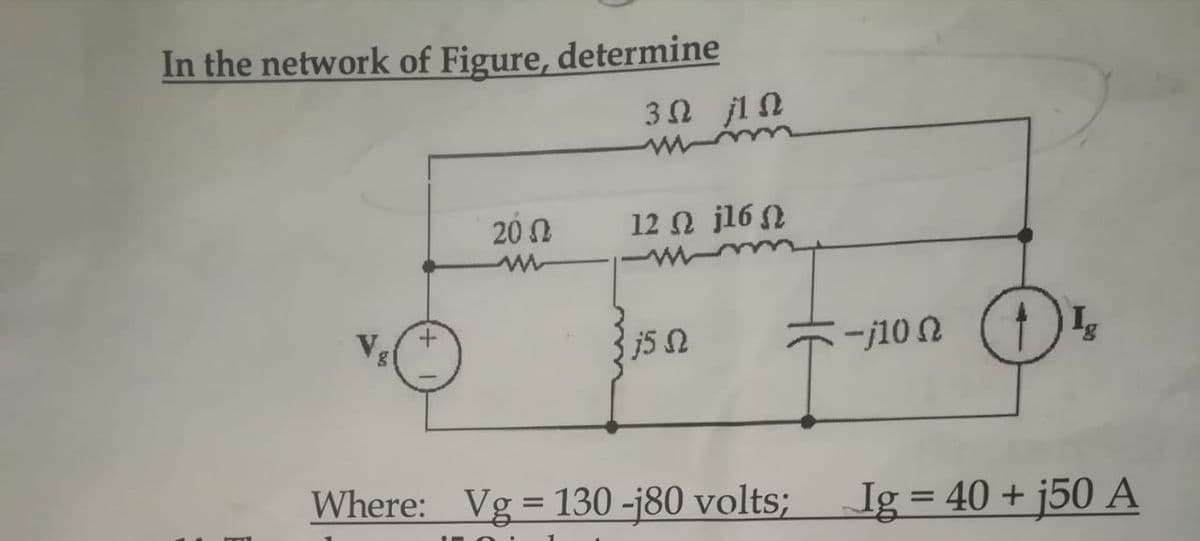 In the network of Figure, determine
3Ω 1Ω
20 0
12 N jl6 0
Vg
-j10 n
Where: Vg= 130 -j80 volts;
Ig = 40 + j50 A
