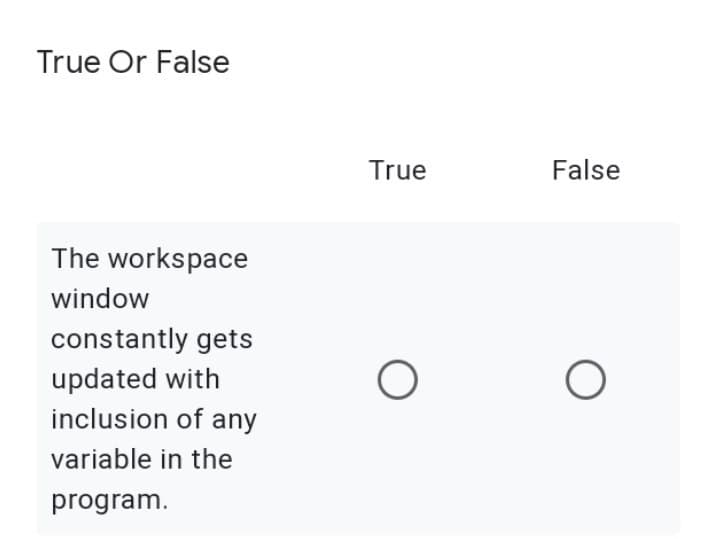 True Or False
The workspace
window
constantly gets
updated with
inclusion of any
variable in the
program.
True
False
O
O