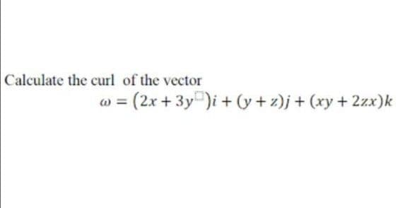Calculate the curl of the vector
=
(2x + 3y)i + (y+z)j + (xy + 2zx)k
