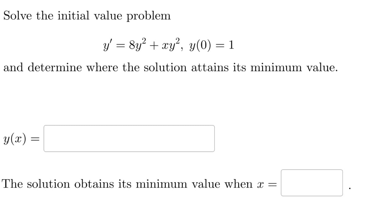 Solve the initial value problem
y' :
=
8y² + xy², y(0) = 1
and determine where the solution attains its minimum value.
y(x) =
The solution obtains its minimum value when x =
