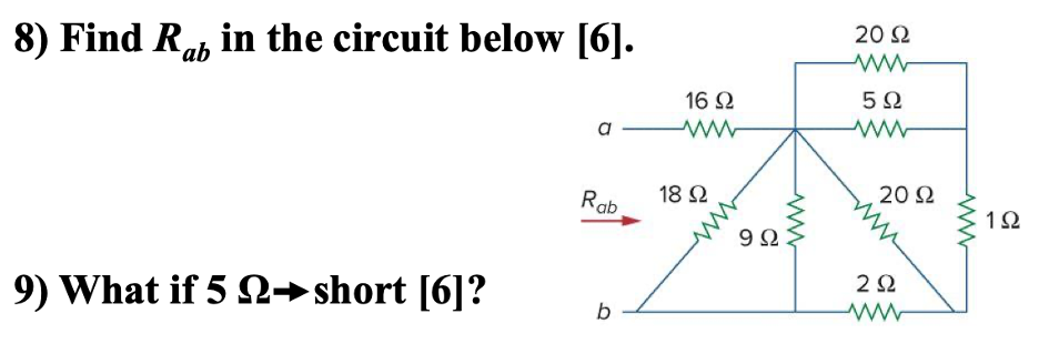8) Find Rap in the circuit below [6].
ab
9) What if 5 Ω→ short [6]?
a
Rab
b
16 Ω
18 Ω
Μ
9Ω
ww
20 Ω
5Ω
ww
20 Ω
2 Ω
www
www
1Ω