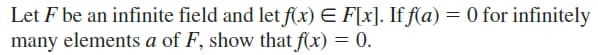 Let F be an infinite field and let f(x) E F[x]. If fſa) = 0 for infinitely
many elements a of F, show that f(x) = 0.

