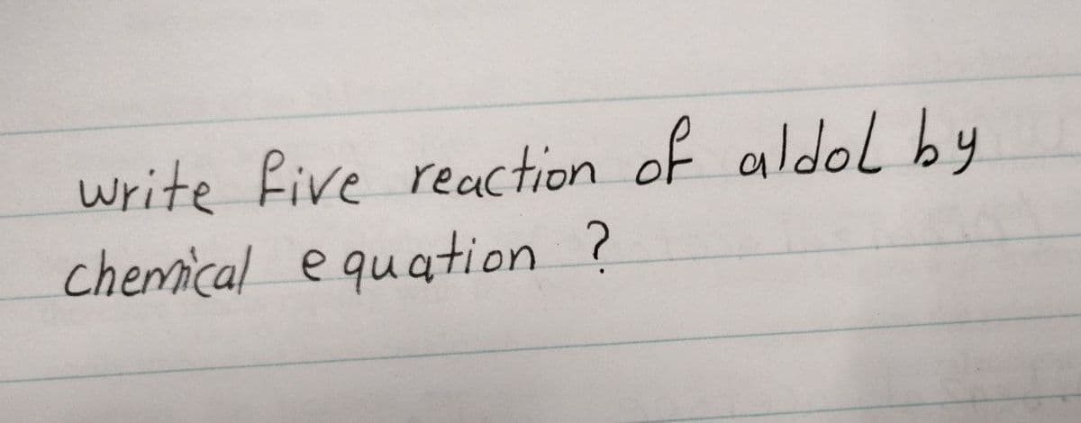 write five reacction of aldol by
chemical e quation ?
