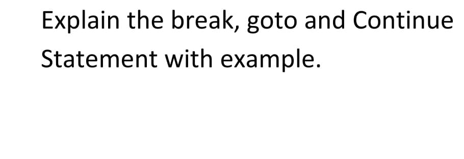 Explain the break, goto and Continue
Statement with example.