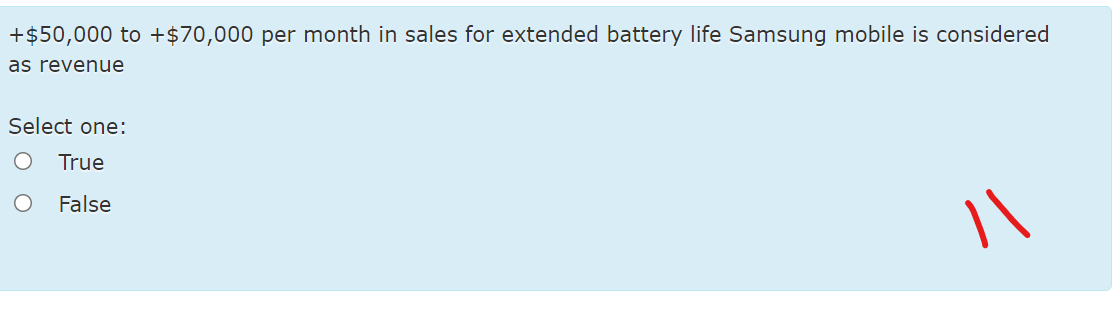 +$50,000 to +$70,000 per month in sales for extended battery life Samsung mobile is considered
as revenue
Select one:
True
False
