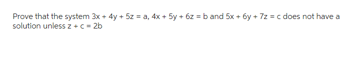 Prove that the system 3x + 4y + 5z =a, 4x + 5y + 6z = b and 5x + 6y + 7z = c does not have a
solution unless z + c = 2b