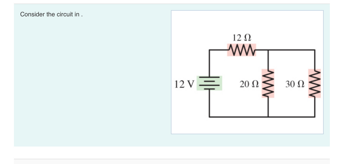 Consider the circuit in .
12 N
ww
12 V
20Ω
30 Ω
ww
