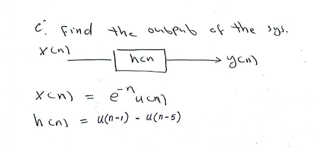 c find the output of the sys.
X(n)
исп
уси)
X<n)
hen)
ет ист
n
u(n-1) - u(n-5)