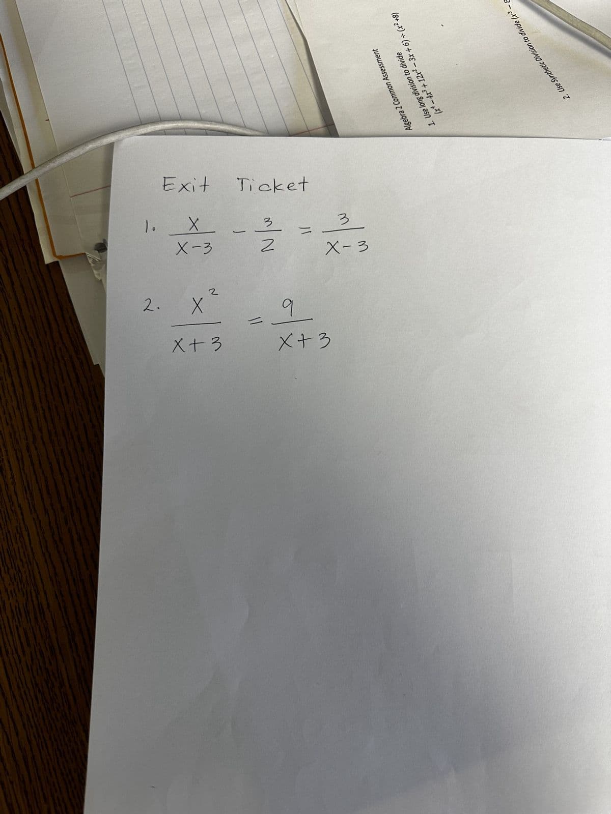 Exit Ticket
1. X_
х
X-3
3
2
=
2. X
2
x+3
b
=
x+3
3
X-3
Algebra 2 Common Assessment
1. Use long division to divide
(x4 − 4x³ + 12x² − 3x + 6) ÷ (x² +8)
2. Use Synthetic Division to divide (x3