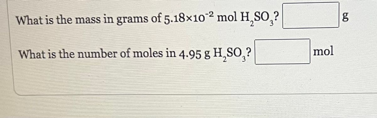 What is the mass in grams of 5.18×102 mol H₂SO₂?
What is the number of moles in 4.95 g H₂SO₂?
mol
8.0
g