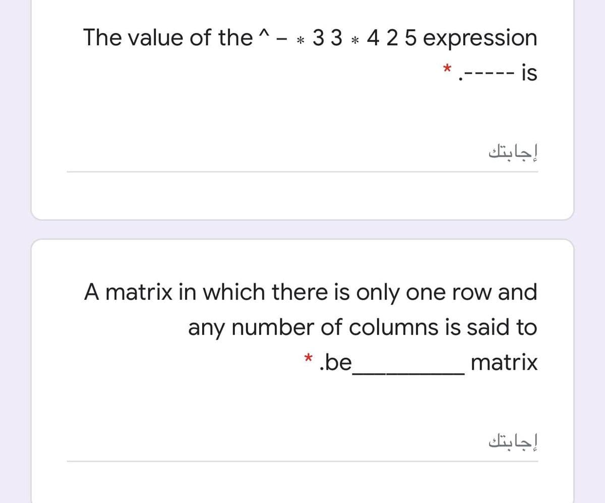 The value of the ^ - * 33 * 4 25 expression
.----- is
إجابتك
A matrix in which there is only one row and
any number of columns is said to
* .be
matrix
إجابتك
