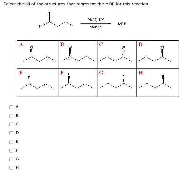 Select the all of the structures that represent the MOP for this reaction.
U
U
U
U
U
0
A
U
B
E
F
A
U
G
E
U
I
H
-|||||||
Op...
Br
B
F
NaCl, Nal
acetone
с
G
MOP
Opp....
-
D
H