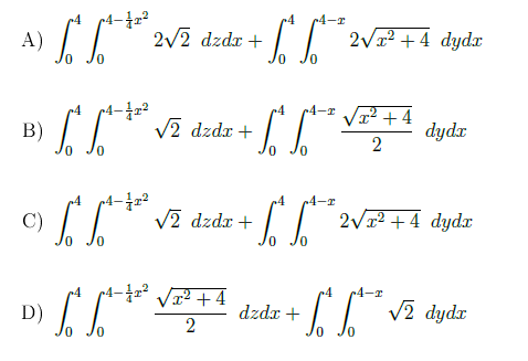 A) .
4
2/2 dzdr +
II
2V1² + 4 dydx
0,
4-42²
4-r /²+4
dydx
p4
B)
0.
IT Vĩ dzdr +
0,
4-r
I1 Vĩ dzdr +
2V1² + 4 dydx
C)
p4
P VT +4
~4-r
V2 dydz
D)
dzdr +
2
0,
2.
