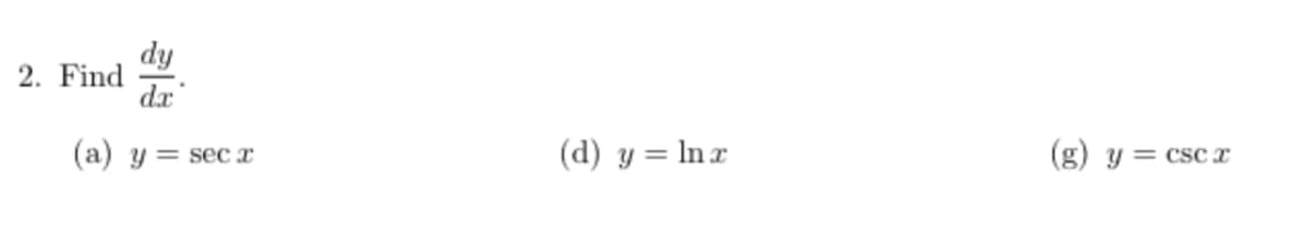 2. Find
dx
(a) y = sec x
(d) y = ln x
(g) y = csc x