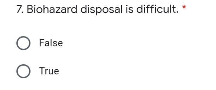 7. Biohazard disposal is difficult.
O False
O True