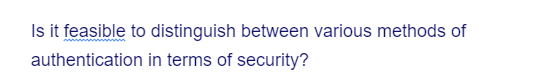 Is it feasible to distinguish between various methods of
authentication
in terms of security?