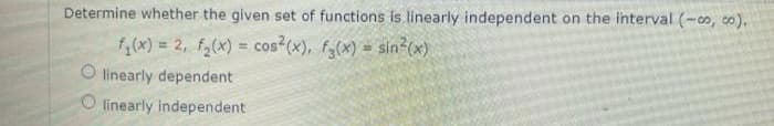 Determine whether the given set of functions is linearly independent on the interval (-∞o, co).
f(x) = 2, f₂(x) = cos(x), f(x) = sin(x)
O linearly dependent
linearly independent