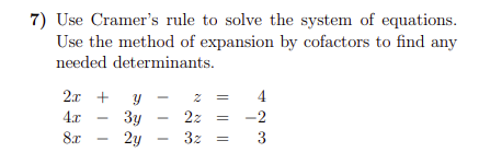 7) Use Cramer's rule to solve the system of equations.
Use the method of expansion by cofactors to find any
needed determinants.
2x +
4
4.x
Зу
2y
2z
-2
8x
3z
3

