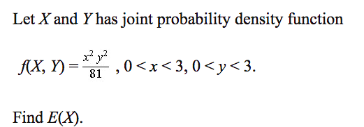 Let X and Y has joint probability density function
* y?
A(X, Y)
81
,0<x<3,0<y<3.
Find E(X).
