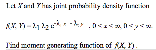 Let X and Y has joint probability density function
(X, Y) = ^1 12 e-^ * - ^,y ,0<x<o, 0 <y<o.
Find moment generating function of AX, Y).
