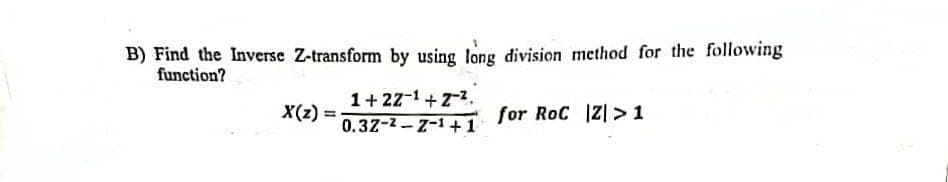 B) Find the Inverse Z-transform by using long division method for the following
function?
1+ 22-1+z-2.
0.32-2-Z-1+ 1
X(z) =
for RoC Z| >1
