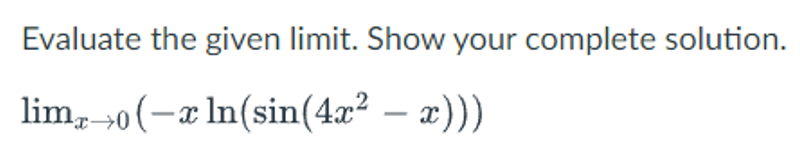 Evaluate the given limit. Show your complete solution.
limo (-x ln(sin(4x² - x)))