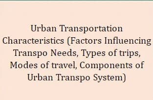 Urban Transportation
Characteristics (Factors Influencing
Transpo Needs, Types of trips,
Modes of travel, Components of
Urban Transpo System)
