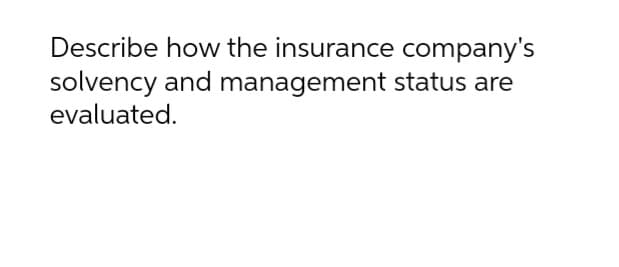 Describe how the insurance company's
solvency and management status are
evaluated.
