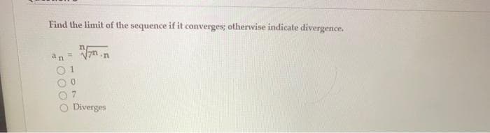 Find the limit of the sequence if it converges; othervise indicate divergence.
an=
0.
7.
Diverges

