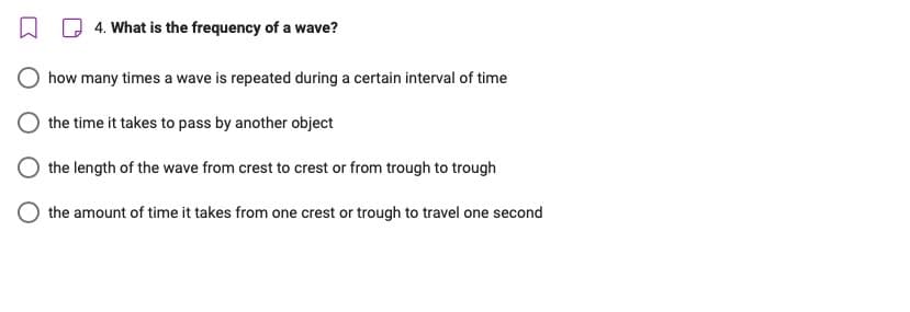4. What is the frequency of a wave?
how many times a wave is repeated during a certain interval of time
the time it takes to pass by another object
the length of the wave from crest to crest or from trough to trough
the amount of time it takes from one crest or trough to travel one second