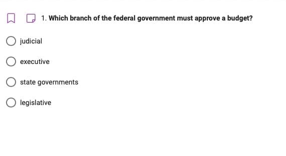 1. Which branch of the federal government must approve a budget?
executive
state governments
legislative
O judicial