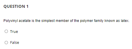 QUESTION 1
Polyvinyl acetate is the simplest member of the polymer family known as latex.
O True
O False
